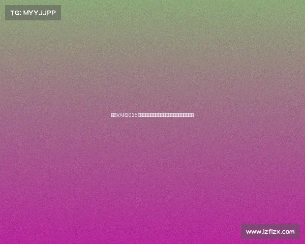 英超VAR2025赛季技术革新与争议解析：公平与误判的边界探索